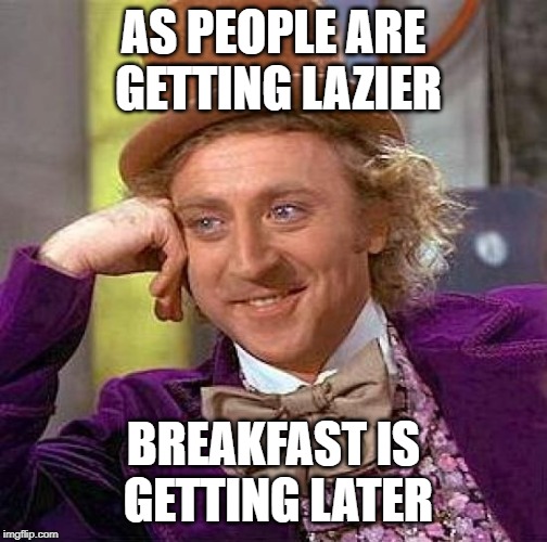 Creepy Condescending Wonka Meme | AS PEOPLE ARE GETTING LAZIER BREAKFAST IS GETTING LATER | image tagged in memes,creepy condescending wonka | made w/ Imgflip meme maker