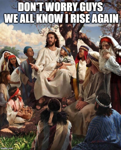 Story Time Jesus | DON'T WORRY GUYS WE ALL KNOW I RISE AGAIN | image tagged in story time jesus | made w/ Imgflip meme maker