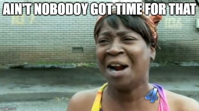 Ain't Nobody Got Time For That Meme | AIN'T NOBODOY GOT TIME FOR THAT | image tagged in memes,aint nobody got time for that | made w/ Imgflip meme maker