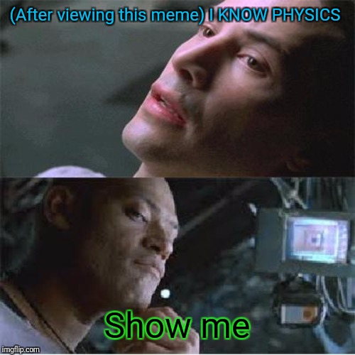 i know kung fu | (After viewing this meme) I KNOW PHYSICS Show me | image tagged in i know kung fu | made w/ Imgflip meme maker