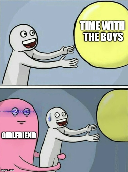 Running Away Balloon Meme | TIME WITH THE BOYS; GIRLFRIEND | image tagged in memes,running away balloon | made w/ Imgflip meme maker