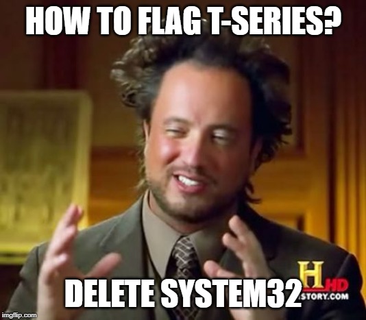 Ancient Aliens Meme | HOW TO FLAG T-SERIES? DELETE SYSTEM32 | image tagged in memes,ancient aliens | made w/ Imgflip meme maker