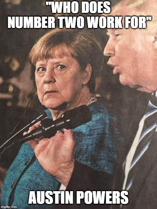 Merkel and Trump WTF moment | "WHO DOES NUMBER TWO WORK FOR"; AUSTIN POWERS | image tagged in merkel and trump wtf moment | made w/ Imgflip meme maker