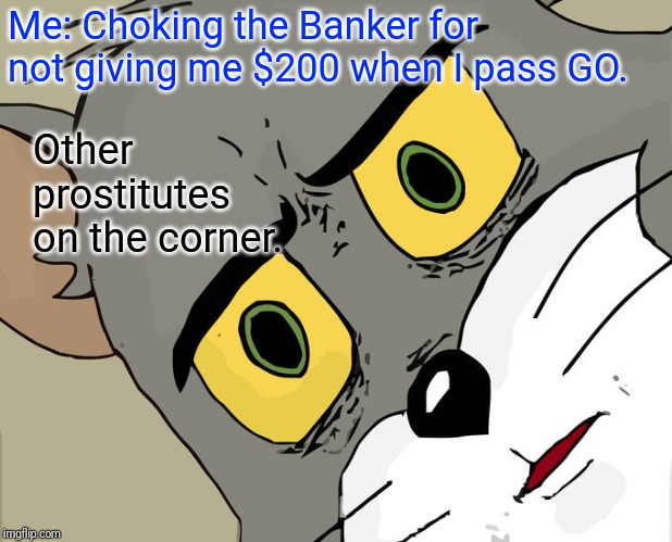 Unsettled Tom Meme | Me: Choking the Banker for not giving me $200 when I pass GO. Other prostitutes on the corner. | image tagged in memes,unsettled tom | made w/ Imgflip meme maker