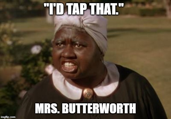 mammy wtf | "I'D TAP THAT."; MRS. BUTTERWORTH | image tagged in mammy wtf | made w/ Imgflip meme maker
