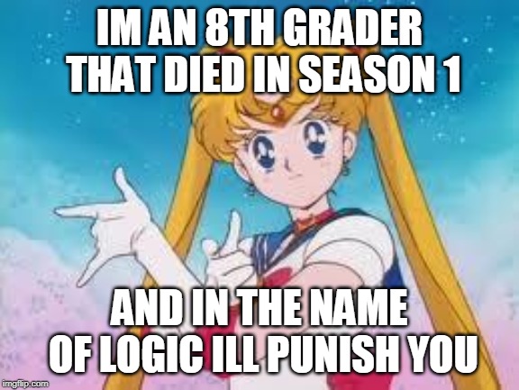 Sailor Moon Punishes | IM AN 8TH GRADER THAT DIED IN SEASON 1; AND IN THE NAME OF LOGIC ILL PUNISH YOU | image tagged in sailor moon punishes | made w/ Imgflip meme maker