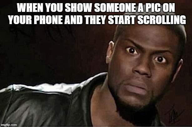 Kevin Hart Meme | WHEN YOU SHOW SOMEONE A PIC ON YOUR PHONE AND THEY START SCROLLING | image tagged in memes,kevin hart | made w/ Imgflip meme maker