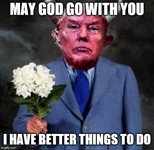 Trump has better things to do on Sunday | MAY GOD GO WITH YOU; I HAVE BETTER THINGS TO DO | made w/ Imgflip meme maker