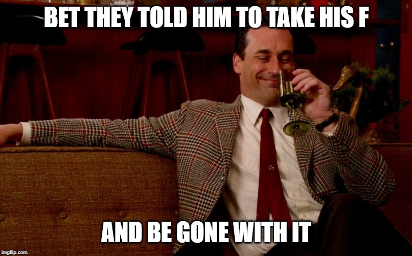 Don Draper New Years Eve | BET THEY TOLD HIM TO TAKE HIS F AND BE GONE WITH IT | image tagged in don draper new years eve | made w/ Imgflip meme maker