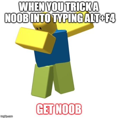 Roblox dab | WHEN YOU TRICK A NOOB INTO TYPING ALT+F4; GET NOOB | image tagged in roblox dab | made w/ Imgflip meme maker