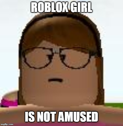 Roblox Funny Face | ROBLOX GIRL; IS NOT AMUSED | image tagged in roblox funny face | made w/ Imgflip meme maker