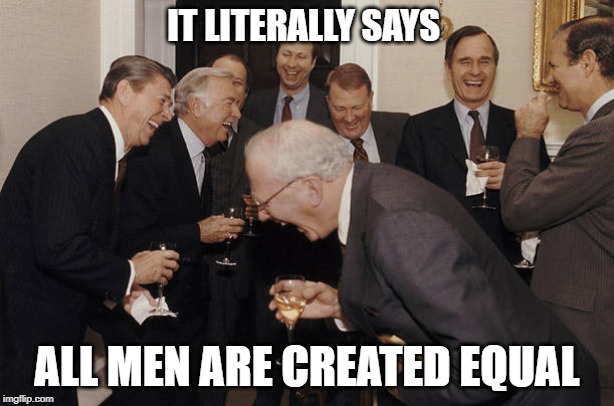 old people laughing | IT LITERALLY SAYS; ALL MEN ARE CREATED EQUAL | image tagged in old people laughing | made w/ Imgflip meme maker