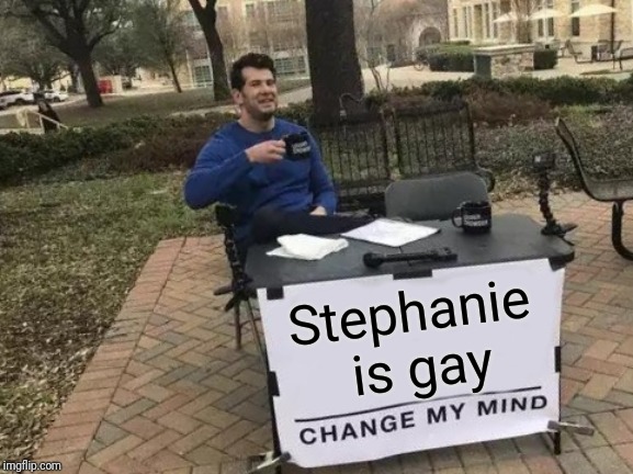 Change My Mind Meme | Stephanie is gay | image tagged in memes,change my mind | made w/ Imgflip meme maker