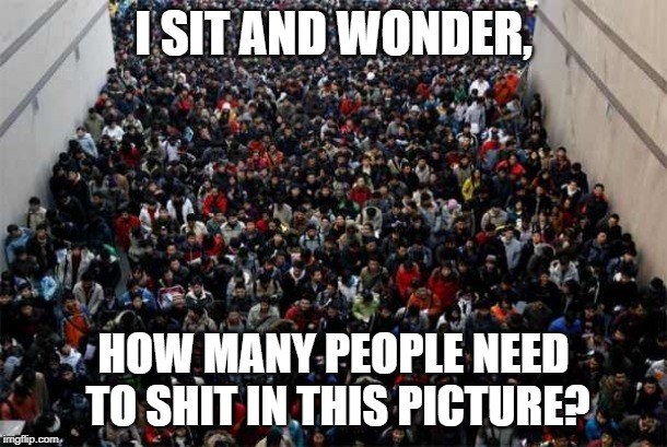 China people | I SIT AND WONDER, HOW MANY PEOPLE NEED TO SHIT IN THIS PICTURE? | image tagged in china people | made w/ Imgflip meme maker