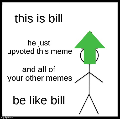 Be Like Bill Meme | this is bill he just upvoted this meme and all of your other memes be like bill | image tagged in memes,be like bill | made w/ Imgflip meme maker