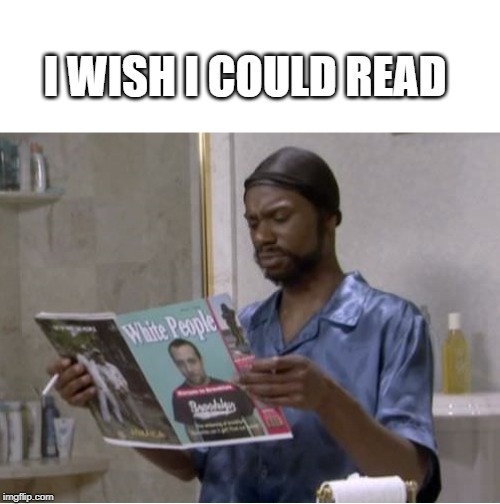 white people | I WISH I COULD READ | image tagged in white people | made w/ Imgflip meme maker