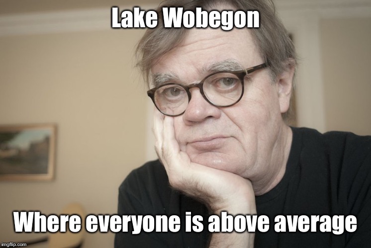 Garrison Keillor | Lake Wobegon Where everyone is above average | image tagged in garrison keillor | made w/ Imgflip meme maker