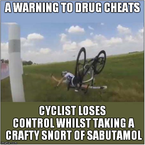 Just Say No ! | A WARNING TO DRUG CHEATS; CYCLIST LOSES CONTROL WHILST TAKING A CRAFTY SNORT OF SABUTAMOL | image tagged in fun,cycling | made w/ Imgflip meme maker