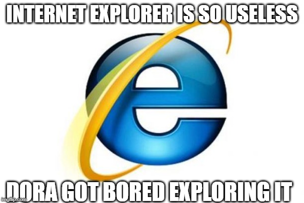 Internet Explorer | INTERNET EXPLORER IS SO USELESS; DORA GOT BORED EXPLORING IT | image tagged in memes,internet explorer | made w/ Imgflip meme maker