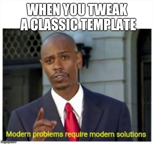 modern problems | WHEN YOU TWEAK A CLASSIC TEMPLATE | image tagged in modern problems | made w/ Imgflip meme maker