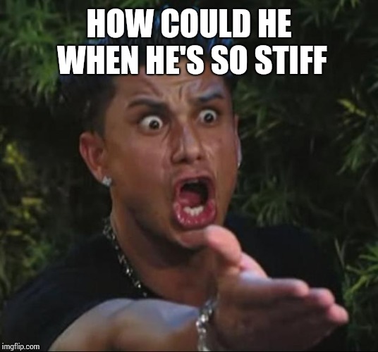 DJ Pauly D Meme | HOW COULD HE WHEN HE'S SO STIFF | image tagged in memes,dj pauly d | made w/ Imgflip meme maker