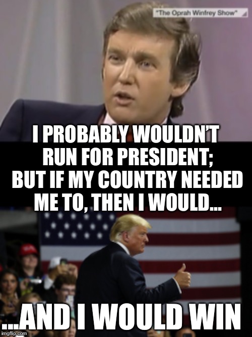 Thank God he did!  We wouldn’t have survived Another 4 years of a liberal Democrat in office | I PROBABLY WOULDN’T RUN FOR PRESIDENT; BUT IF MY COUNTRY NEEDED ME TO, THEN I WOULD... ...AND I WOULD WIN | image tagged in maga | made w/ Imgflip meme maker