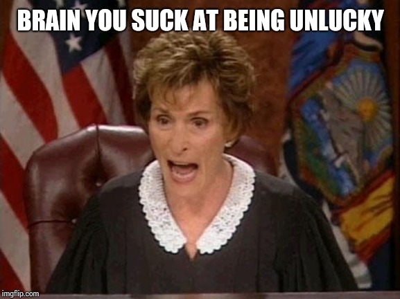 Judge Judy | BRAIN YOU SUCK AT BEING UNLUCKY | image tagged in judge judy | made w/ Imgflip meme maker
