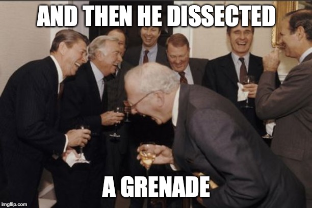 Laughing Men In Suits Meme | AND THEN HE DISSECTED A GRENADE | image tagged in memes,laughing men in suits | made w/ Imgflip meme maker