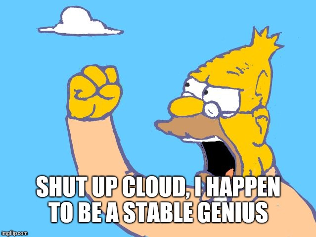 old man yells at cloud | SHUT UP CLOUD, I HAPPEN TO BE A STABLE GENIUS | image tagged in old man yells at cloud | made w/ Imgflip meme maker