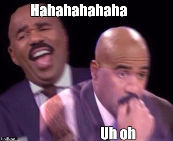 Steve Harvey Laughing Serious | Hahahahahaha Uh oh | image tagged in steve harvey laughing serious | made w/ Imgflip meme maker