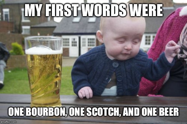 Drunk Baby Meme | MY FIRST WORDS WERE ONE BOURBON, ONE SCOTCH, AND ONE BEER | image tagged in memes,drunk baby | made w/ Imgflip meme maker