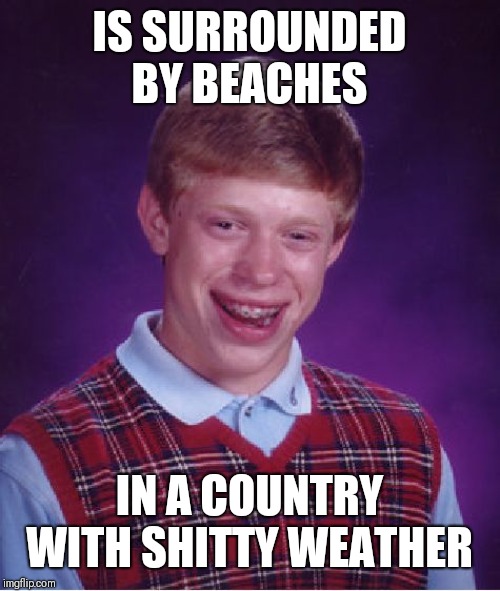 Bad Luck Brian Meme | IS SURROUNDED BY BEACHES IN A COUNTRY WITH SHITTY WEATHER | image tagged in memes,bad luck brian | made w/ Imgflip meme maker