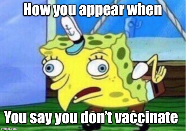 Mocking Spongebob Meme | How you appear when; You say you don’t vaccinate | image tagged in memes,mocking spongebob | made w/ Imgflip meme maker