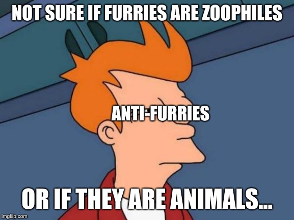Futurama Fry Meme | NOT SURE IF FURRIES ARE ZOOPHILES OR IF THEY ARE ANIMALS... ANTI-FURRIES | image tagged in memes,futurama fry | made w/ Imgflip meme maker