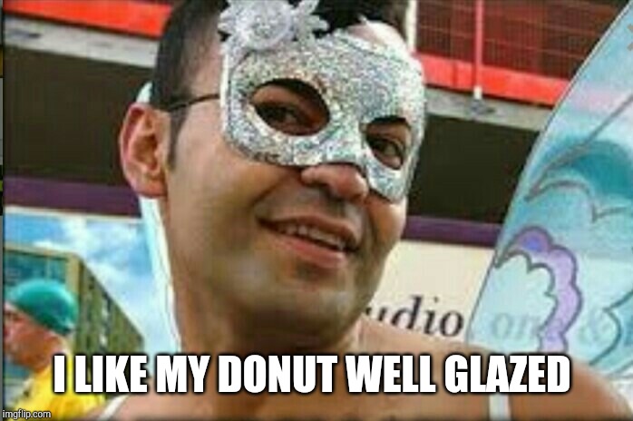 Gay guy | I LIKE MY DONUT WELL GLAZED | image tagged in gay guy | made w/ Imgflip meme maker