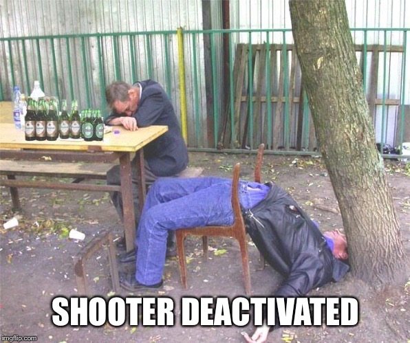 Drunk russian | SHOOTER DEACTIVATED | image tagged in drunk russian | made w/ Imgflip meme maker