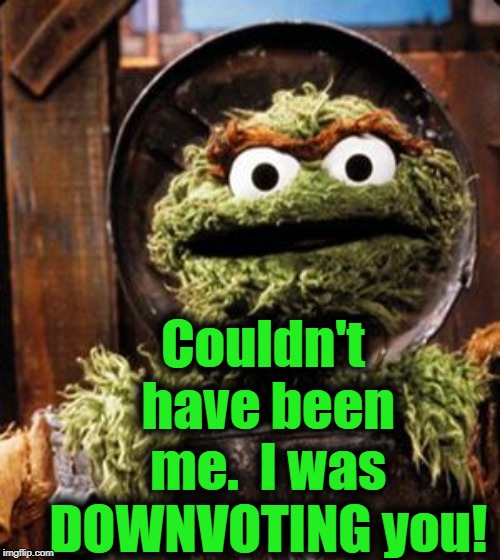 Oscar the Grouch | Couldn't have been me.  I was DOWNVOTING you! | image tagged in oscar the grouch | made w/ Imgflip meme maker