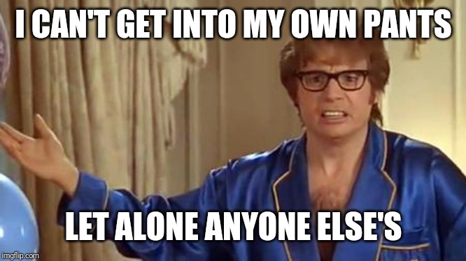 Austin Powers Honestly Meme | I CAN'T GET INTO MY OWN PANTS LET ALONE ANYONE ELSE'S | image tagged in memes,austin powers honestly | made w/ Imgflip meme maker