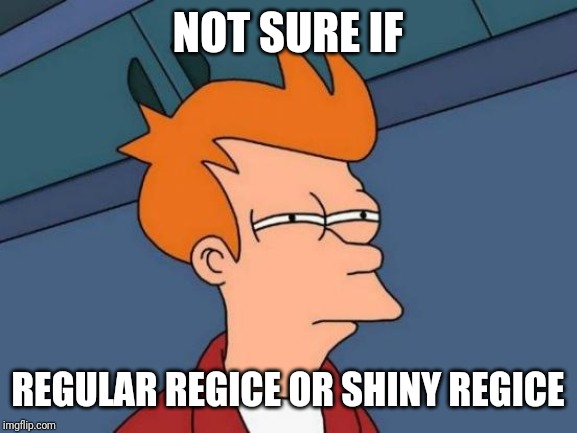 Futurama Fry | NOT SURE IF; REGULAR REGICE
OR SHINY REGICE | image tagged in memes,futurama fry | made w/ Imgflip meme maker