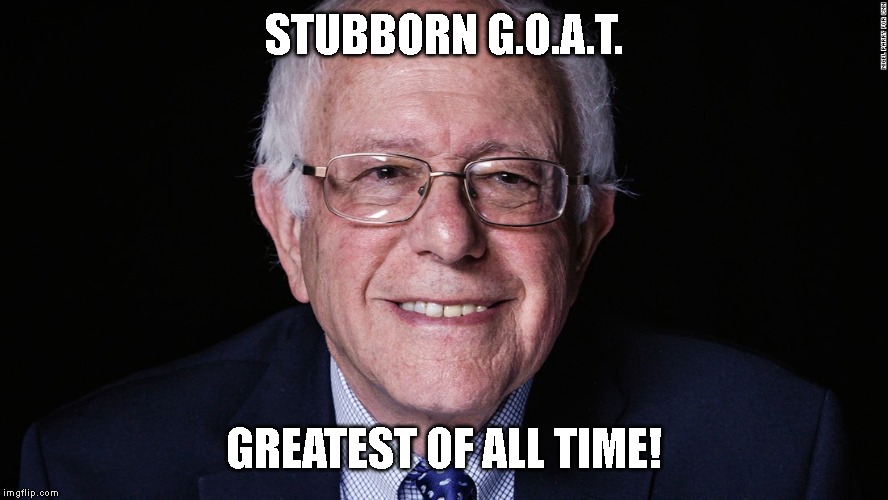 BERNIE SANDERS FOR PRESIDENT - Cancels ALL student debt! | STUBBORN G.O.A.T. GREATEST OF ALL TIME! | image tagged in bernie sanders,feel the bern,vote bernie sanders,sanders 2020,bernie sanders for president | made w/ Imgflip meme maker