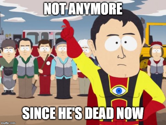 Captain Hindsight Meme | NOT ANYMORE SINCE HE'S DEAD NOW | image tagged in memes,captain hindsight | made w/ Imgflip meme maker