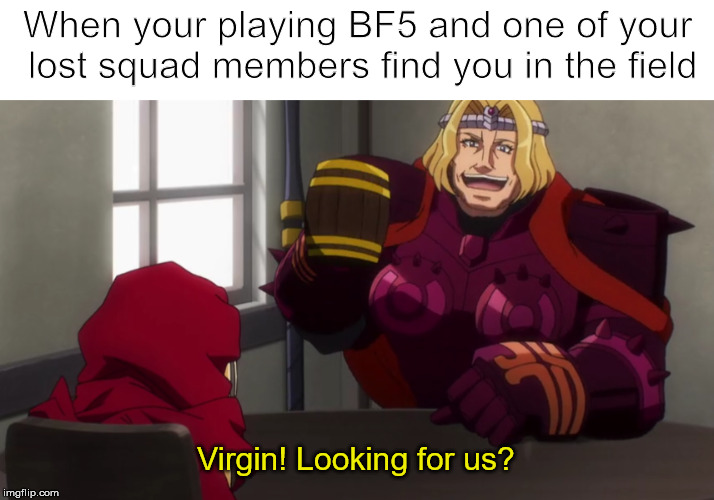 BF5 | When your playing BF5 and one of your lost squad members find you in the field; Virgin! Looking for us? | image tagged in dank memes | made w/ Imgflip meme maker