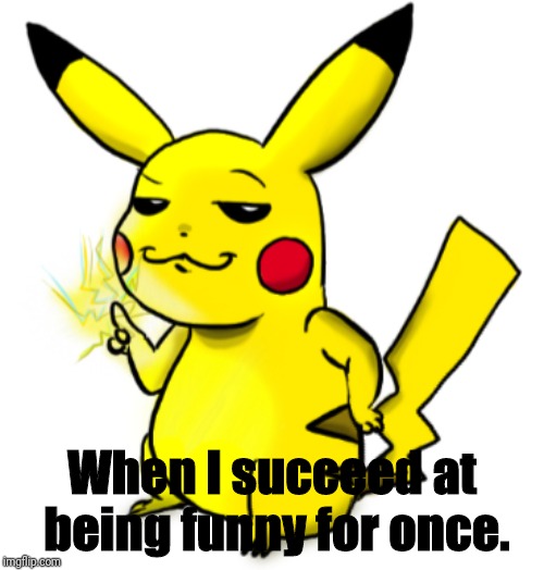 I can manage it!... Sometimes! | When I succeed at being funny for once. | image tagged in pikachu,funny,memes | made w/ Imgflip meme maker