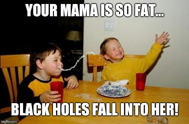 When the insults get gastronomical. | YOUR MAMA IS SO FAT... BLACK HOLES FALL INTO HER! | image tagged in memes,yo mamas so fat | made w/ Imgflip meme maker