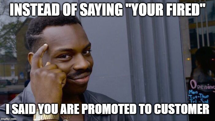 Roll Safe Think About It Meme | INSTEAD OF SAYING "YOUR FIRED"; I SAID YOU ARE PROMOTED TO CUSTOMER | image tagged in memes,roll safe think about it | made w/ Imgflip meme maker