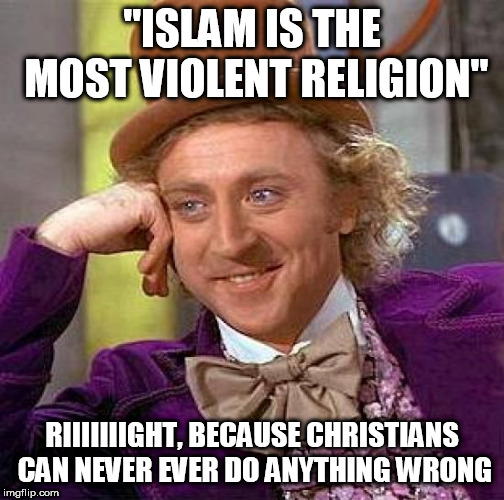 Creepy Condescending Wonka | "ISLAM IS THE MOST VIOLENT RELIGION"; RIIIIIIIGHT, BECAUSE CHRISTIANS CAN NEVER EVER DO ANYTHING WRONG | image tagged in memes,creepy condescending wonka,islam,christianity,religious extremism,violence | made w/ Imgflip meme maker