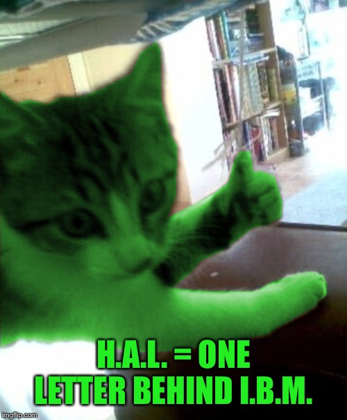 thumbs up RayCat | H.A.L. = ONE LETTER BEHIND I.B.M. | image tagged in thumbs up raycat | made w/ Imgflip meme maker