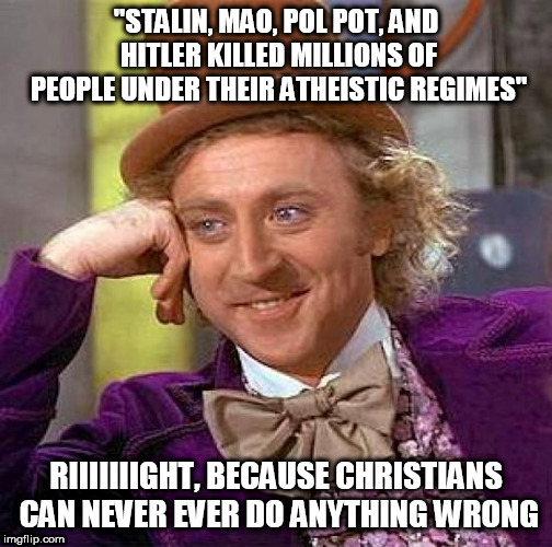 Creepy Condescending Wonka | "STALIN, MAO, POL POT, AND HITLER KILLED MILLIONS OF PEOPLE UNDER THEIR ATHEISTIC REGIMES"; RIIIIIIIGHT, BECAUSE CHRISTIANS CAN NEVER EVER DO ANYTHING WRONG | image tagged in memes,creepy condescending wonka,religious extremism,christianity,stalin,hitler | made w/ Imgflip meme maker