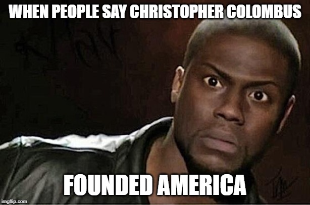 Kevin Hart | WHEN PEOPLE SAY CHRISTOPHER COLOMBUS; FOUNDED AMERICA | image tagged in memes,kevin hart | made w/ Imgflip meme maker