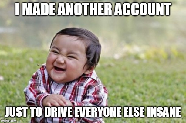 Just an FYI, I didn't actually do this :P | I MADE ANOTHER ACCOUNT; JUST TO DRIVE EVERYONE ELSE INSANE | image tagged in memes,evil toddler | made w/ Imgflip meme maker